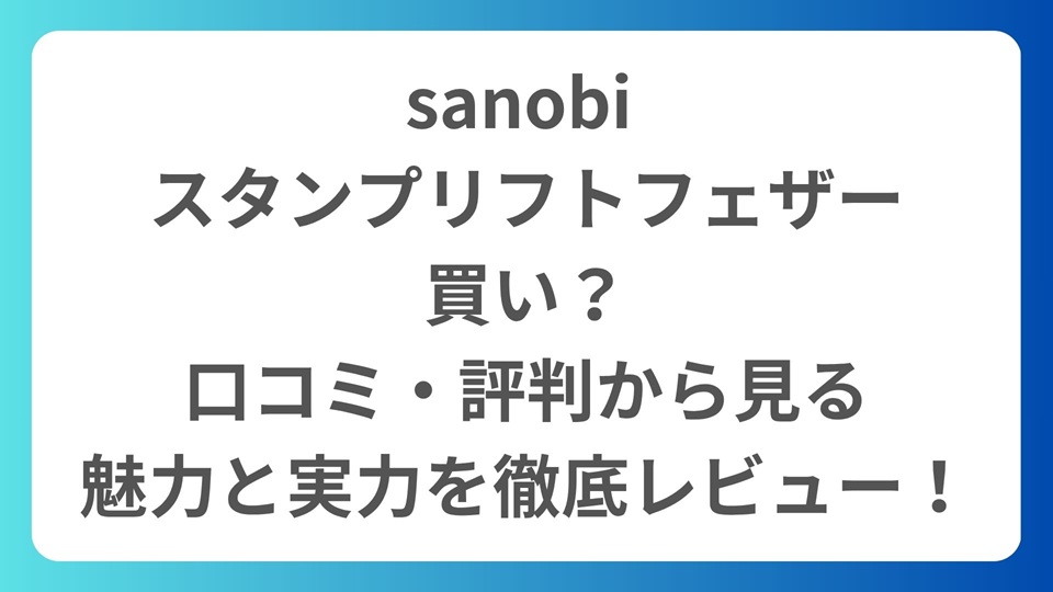 sanobi スタンプリフトフェザーは買い？口コミ・評判から見る魅力と実力を徹底レビュー！